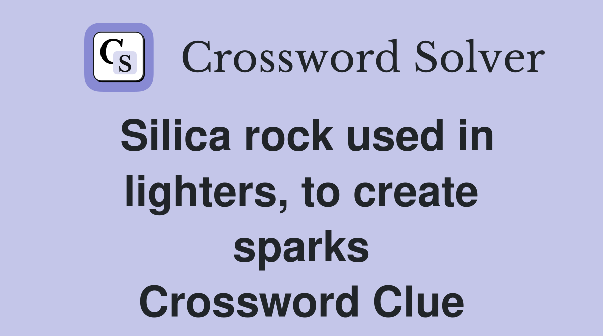 Silica rock used in lighters, to create sparks Crossword Clue Answers
